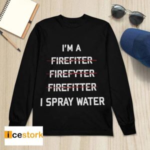 I'm A Firefighter I Spray Water Shirt