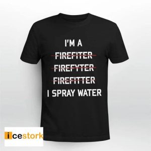 I'm A Firefighter I Spray Water Shirt
