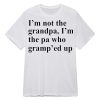 I’m Not The Grandpa I’m The Pa Who Gramp’ed Up Shirt