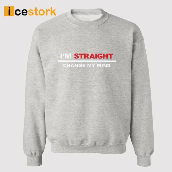 I’m Straight Change My Mind Shirt