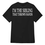 I’m The Sibling That Throws Hands Shirt