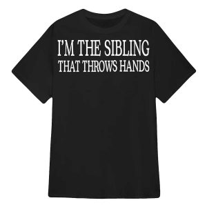 I'm The Sibling That Throws Hands Shirt3