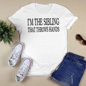 I'm The Sibling That Throws Hands Shirt4