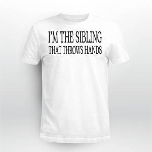 I'm The Sibling That Throws Hands Shirt56