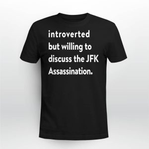 Introverted But Willing To Discuss The JFK Assassination Shirt