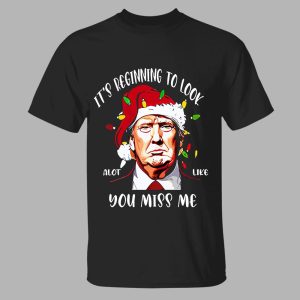 It's Beginning To Look A Lot Like You Miss Me Trump Christmas Shirt