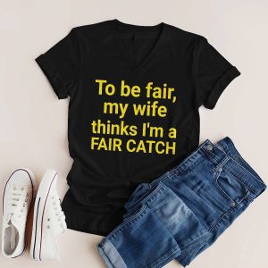 Jacqueline To Be Fair My Wife Thinks I'm A Fair Catch Shirt