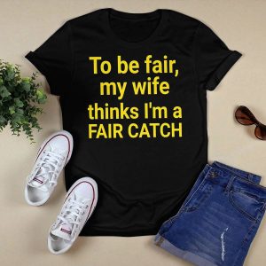 Jacqueline To Be Fair My Wife Thinks I'm A Fair Catch Shirt