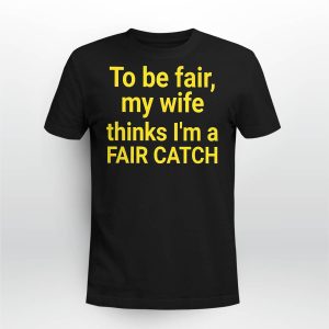 Jacqueline To Be Fair My Wife Thinks I'm A Fair Catch Shirt