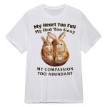 My Heart Too Full My Bed Too Cozy My Compassion Too Abundant Shirt