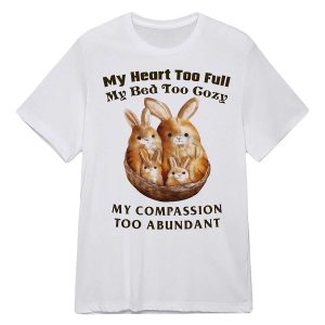 My Heart Too Full My Bed Too Cozy My Compassion Too Abundant Shirt3