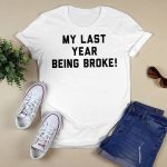 My Last Year Being Broke Shirt