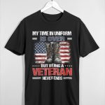 My Time In Uniform Is Over But Being A Veteran Never Ends Shirt