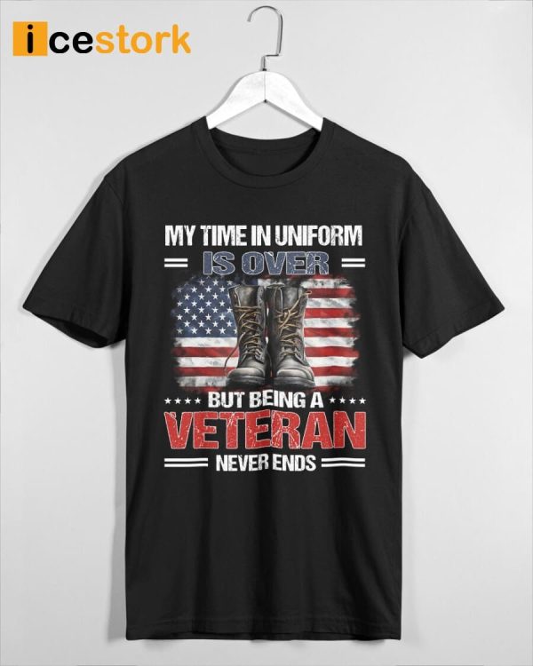 My Time In Uniform Is Over But Being A Veteran Never Ends Shirt