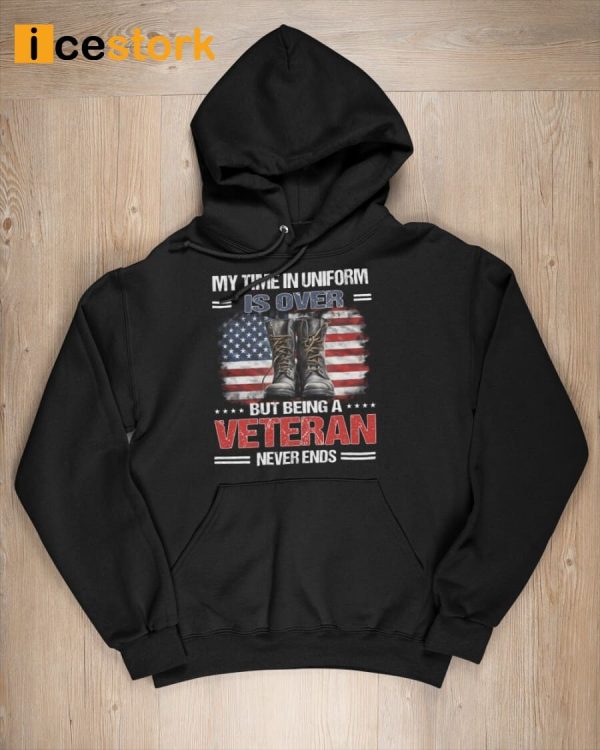 My Time In Uniform Is Over But Being A Veteran Never Ends Shirt