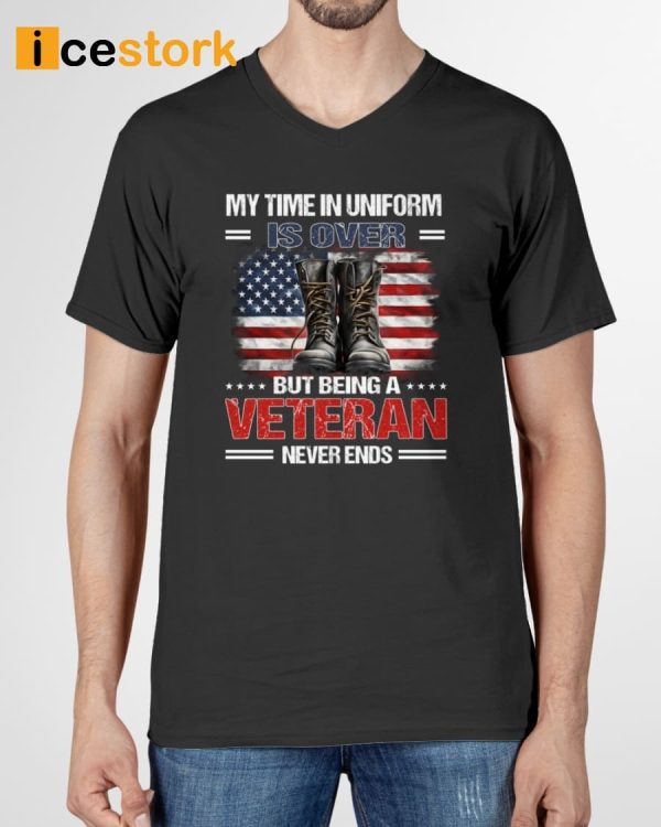 My Time In Uniform Is Over But Being A Veteran Never Ends Shirt