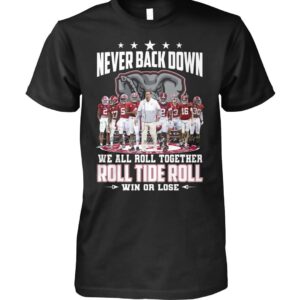 Never Back Down We All Roll Together Roll Tide Roll Win Or Lose Shirt