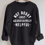 Not Bossy Just Aggressively Helpful Sweatshirt