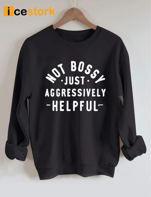 Not Bossy Just Aggressively Helpful Sweatshirt