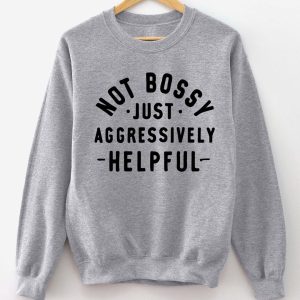 Not Bossy Just Aggressively Helpful Sweatshirt