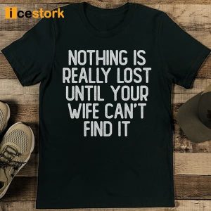 Nothing Is Really Lost Until Your Wife Can't Find It Shirt