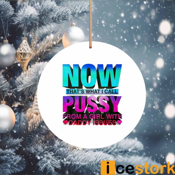 Now That’s What I Call Pussy From A Girl With Daddy Issues Ornament