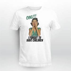 Omg I Forgot To Have Children Shirt