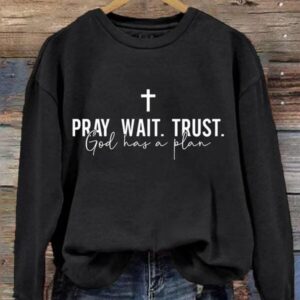 Pray Wait Trust God Has A Plan Sweatshirt
