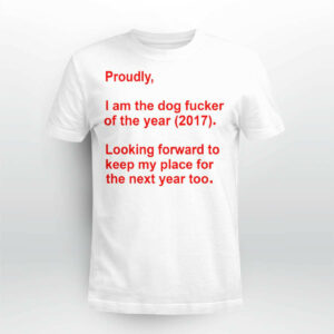 Proudly I Am The Dog Fucker Of The Year 2017 Shirt
