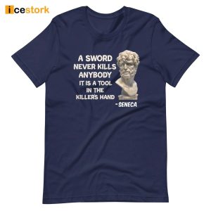 Seneca A Sword Never Kills Anybody It Is A Tool In The Killer's Hand Shirt