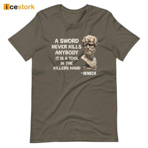 Seneca A Sword Never Kills Anybody It Is A Tool In The Killer's Hand Shirt