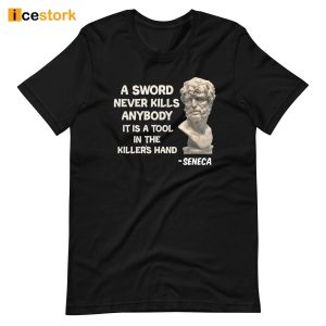 Seneca A Sword Never Kills Anybody It Is A Tool In The Killer's Hand Shirt