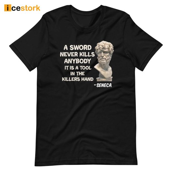 Seneca A Sword Never Kills Anybody It Is A Tool In The Killer’s Hand Shirt