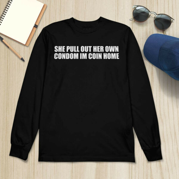 She Pull Out Her Own Condom I’m Coin Home Shirt