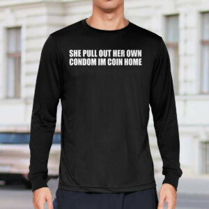 She Pull Out Her Own Condom I'm Coin Home Shirt