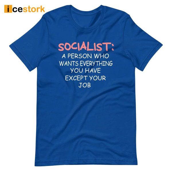 Socialist A Person Who Wants Everything You Have Except Your Job Shirt