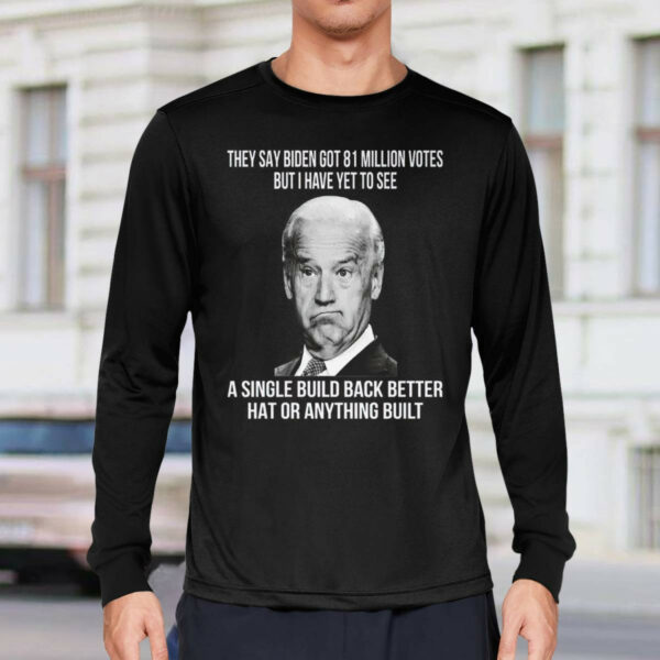 They Say Biden Got 81 Million Votes But I Have Yet To See Shirt