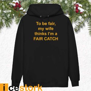 To Be Fair My Wife Thinks I'm A Fair Catch Shirt