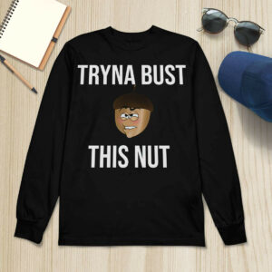 Tryna Bust This Nut Shirt