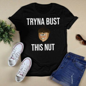 Tryna Bust This Nut Shirt