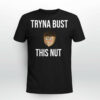 Tryna Bust This Nut Shirt