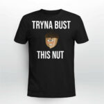 Tryna Bust This Nut Shirt