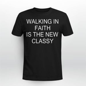 Walking In Faith Is The New Classy Shirt3
