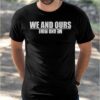 We And Ours Me And Mine Shirt