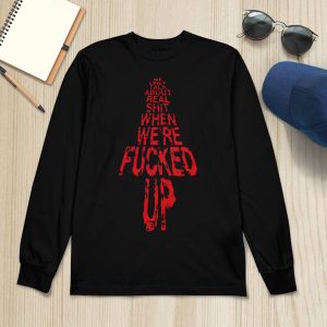 We Only Talk About Real Shit When We're Fucked Up Shirt1