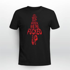 We Only Talk About Real Shit When We're Fucked Up Shirt5