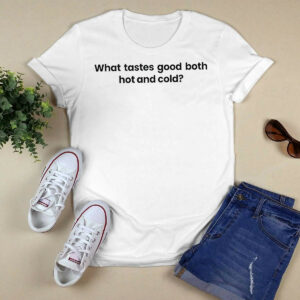 What Tastes Good Both Hot And Cold Shirt