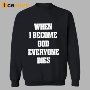 When I Become God Everyone Dies Shirt