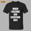 When I Become God Everyone Dies Shirt