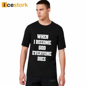 When I Become God Everyone Dies Shirt